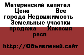 Материнский капитал  › Цена ­ 40 000 - Все города Недвижимость » Земельные участки продажа   . Хакасия респ.